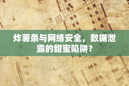 炸薯条与网络安全，数据泄露的甜蜜陷阱？