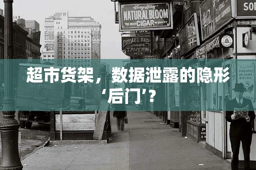 超市货架，数据泄露的隐形‘后门’？