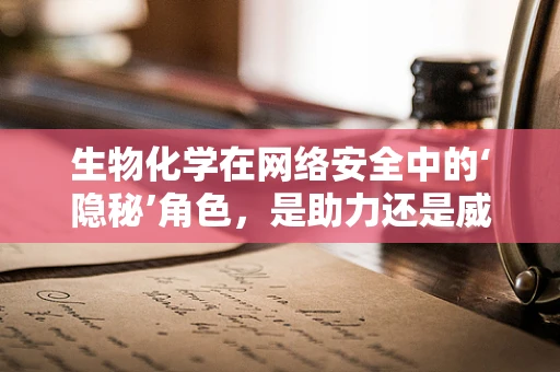 生物化学在网络安全中的‘隐秘’角色，是助力还是威胁？