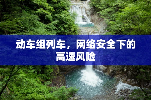 动车组列车，网络安全下的高速风险