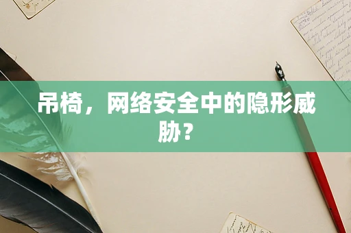 吊椅，网络安全中的隐形威胁？