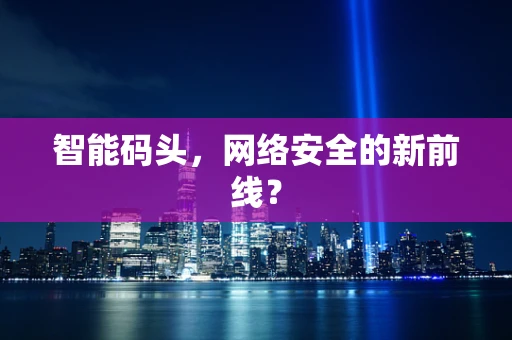 智能码头，网络安全的新前线？