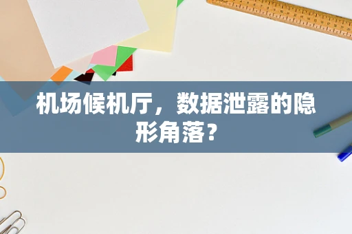 机场候机厅，数据泄露的隐形角落？