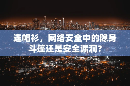 连帽衫，网络安全中的隐身斗篷还是安全漏洞？
