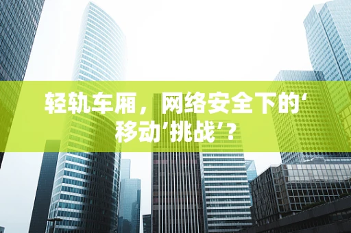 轻轨车厢，网络安全下的‘移动’挑战’？