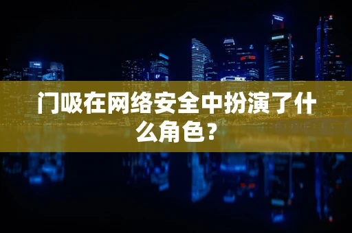 门吸在网络安全中扮演了什么角色？
