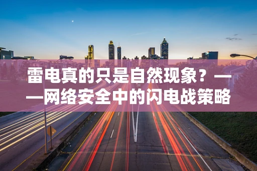 雷电真的只是自然现象？——网络安全中的闪电战策略