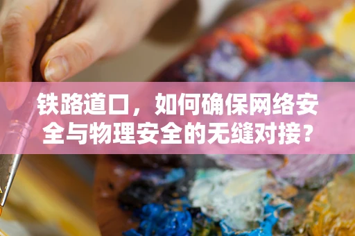 铁路道口，如何确保网络安全与物理安全的无缝对接？