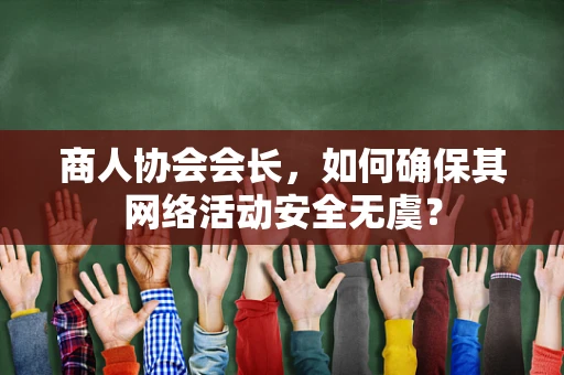 商人协会会长，如何确保其网络活动安全无虞？