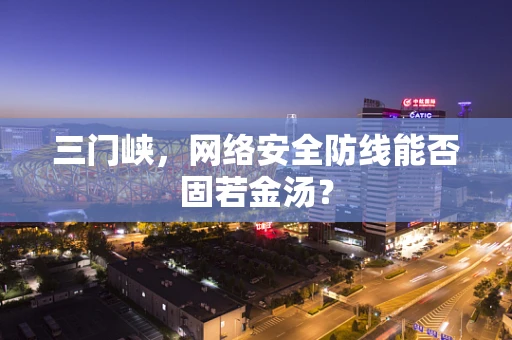 三门峡，网络安全防线能否固若金汤？