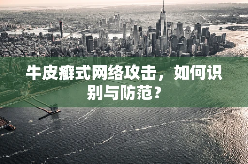 牛皮癣式网络攻击，如何识别与防范？