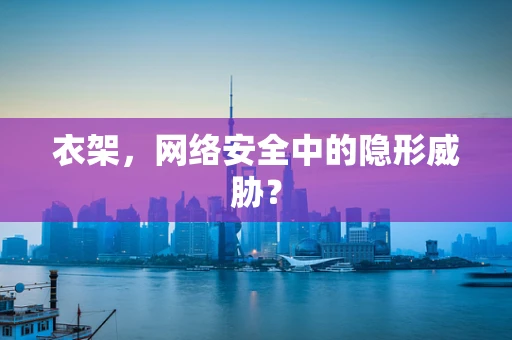 衣架，网络安全中的隐形威胁？