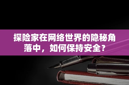 探险家在网络世界的隐秘角落中，如何保持安全？
