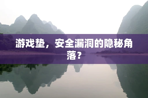 游戏垫，安全漏洞的隐秘角落？