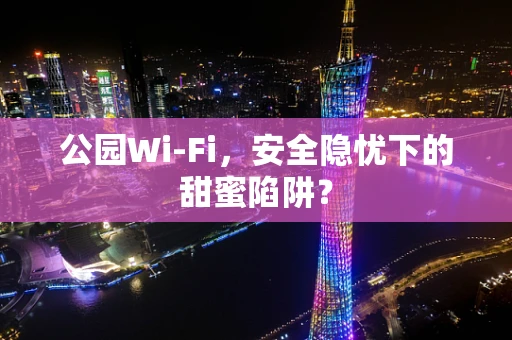 公园Wi-Fi，安全隐忧下的甜蜜陷阱？