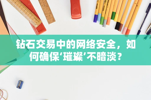 钻石交易中的网络安全，如何确保‘璀璨’不暗淡？