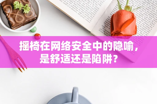 摇椅在网络安全中的隐喻，是舒适还是陷阱？