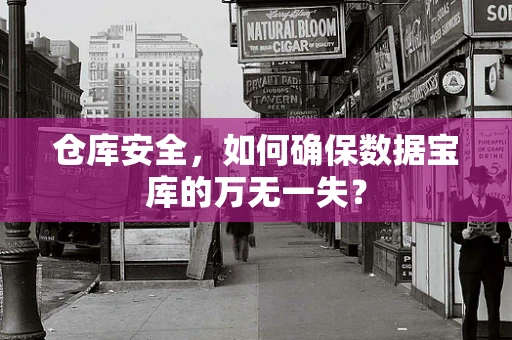 仓库安全，如何确保数据宝库的万无一失？