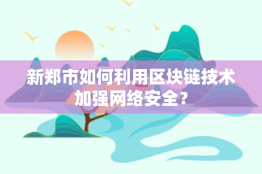 新郑市如何利用区块链技术加强网络安全？