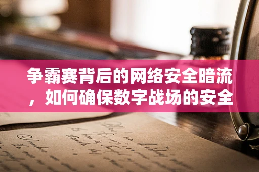 争霸赛背后的网络安全暗流，如何确保数字战场的安全？
