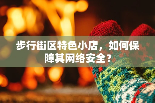 步行街区特色小店，如何保障其网络安全？