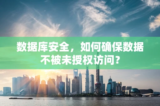 数据库安全，如何确保数据不被未授权访问？