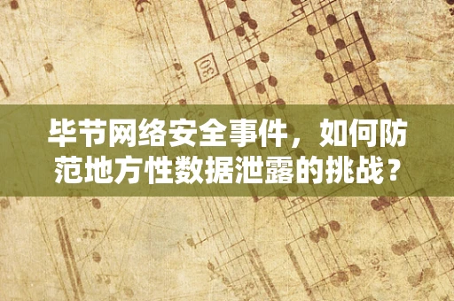 毕节网络安全事件，如何防范地方性数据泄露的挑战？