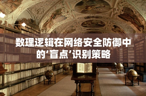 数理逻辑在网络安全防御中的‘盲点’识别策略