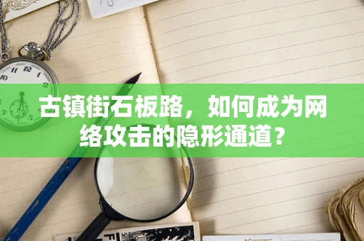 古镇街石板路，如何成为网络攻击的隐形通道？