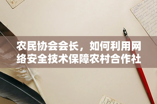 农民协会会长，如何利用网络安全技术保障农村合作社的数字安全？