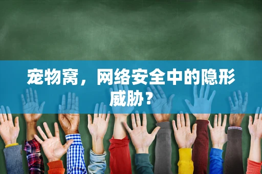宠物窝，网络安全中的隐形威胁？