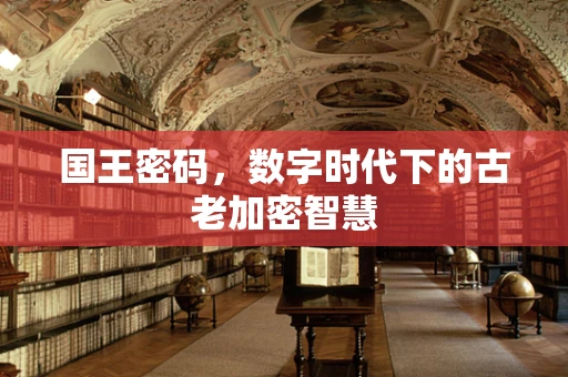 国王密码，数字时代下的古老加密智慧