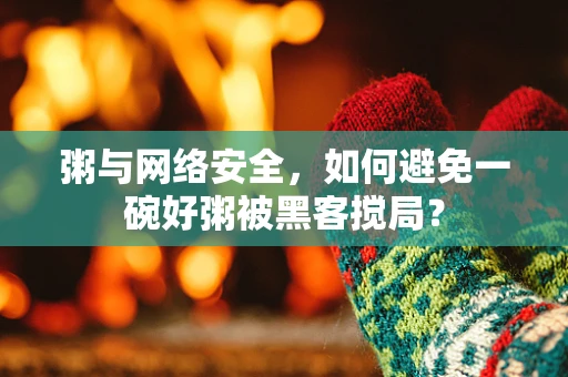 粥与网络安全，如何避免一碗好粥被黑客搅局？