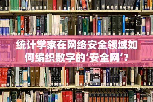 统计学家在网络安全领域如何编织数字的‘安全网’？