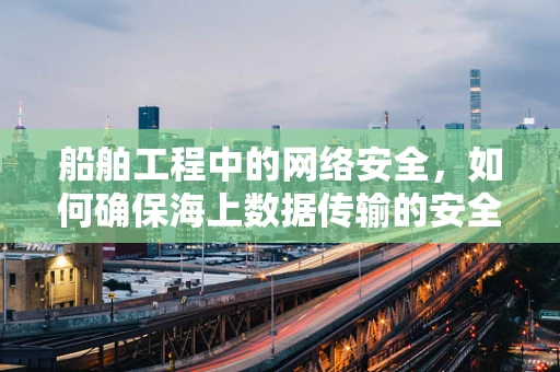 船舶工程中的网络安全，如何确保海上数据传输的安全？