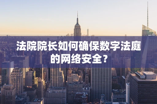 法院院长如何确保数字法庭的网络安全？