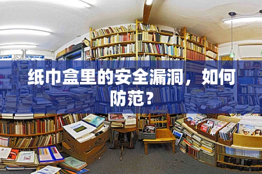 纸巾盒里的安全漏洞，如何防范？