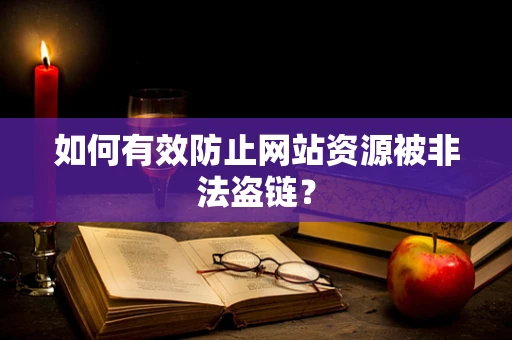 如何有效防止网站资源被非法盗链？