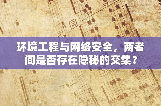 环境工程与网络安全，两者间是否存在隐秘的交集？