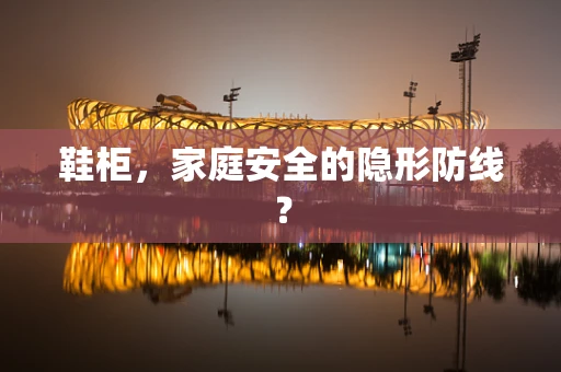 鞋柜，家庭安全的隐形防线？
