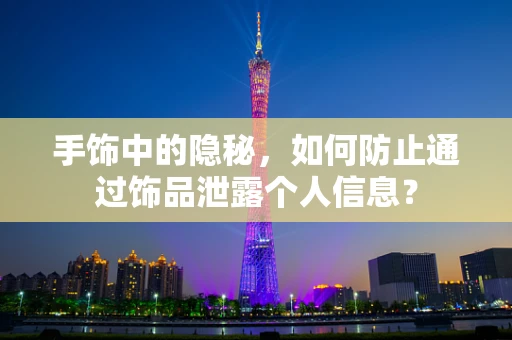 手饰中的隐秘，如何防止通过饰品泄露个人信息？