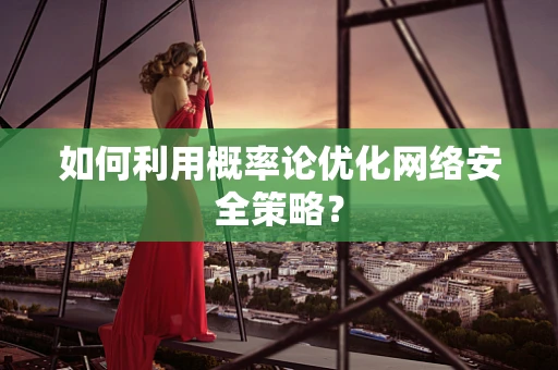 如何利用概率论优化网络安全策略？