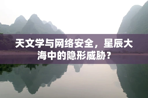 天文学与网络安全，星辰大海中的隐形威胁？