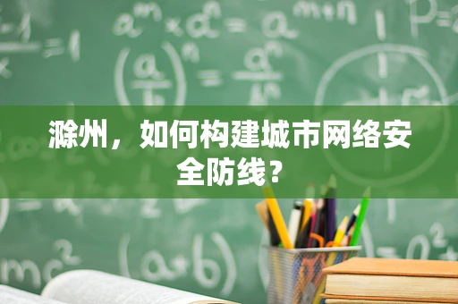 滁州，如何构建城市网络安全防线？
