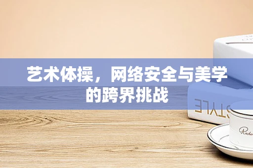 艺术体操，网络安全与美学的跨界挑战