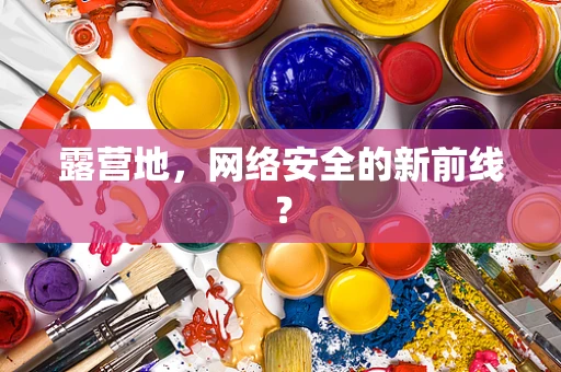 露营地，网络安全的新前线？