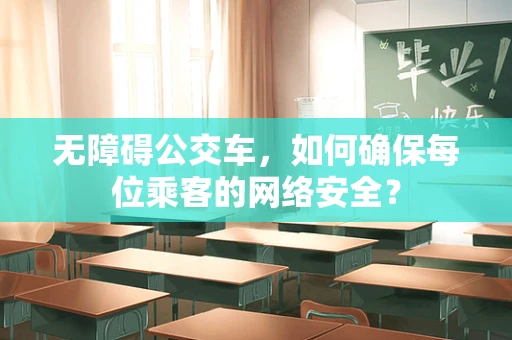 无障碍公交车，如何确保每位乘客的网络安全？