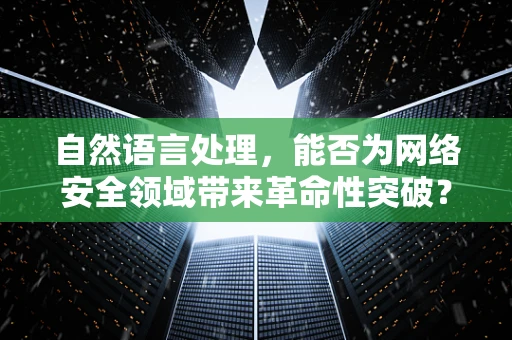 自然语言处理，能否为网络安全领域带来革命性突破？