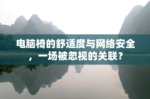 电脑椅的舒适度与网络安全，一场被忽视的关联？