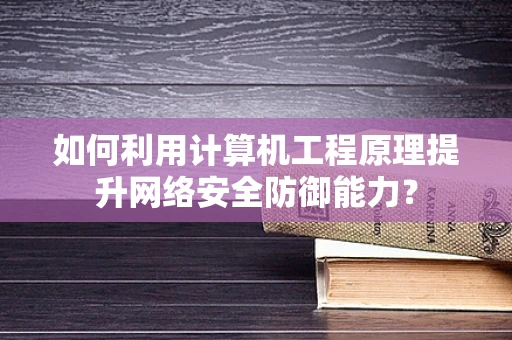 如何利用计算机工程原理提升网络安全防御能力？